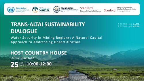 Trans Altai Sustainability Dialogue: Water Security in Mining Regions: A Natural Capital Approach to Addressing Desertification (Agenda for COP17) Organizers The Tran-Altai Sustainability Dialogue Natural Capital Alliance, Stanford University Shorenstein Asia-Pacific Research Center, Stanford University Date and Time: 10am-12pm, August 25, 2026 Location: Blue Zone (Host country house)